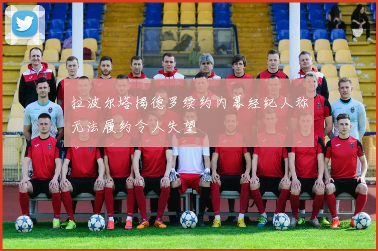 拉波尔塔揭德罗续约内幕经纪人称无法履约令人失望