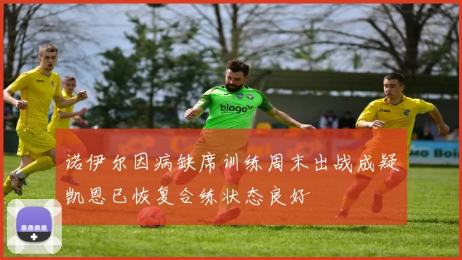 诺伊尔因病缺席训练周末出战成疑凯恩已恢复合练状态良好