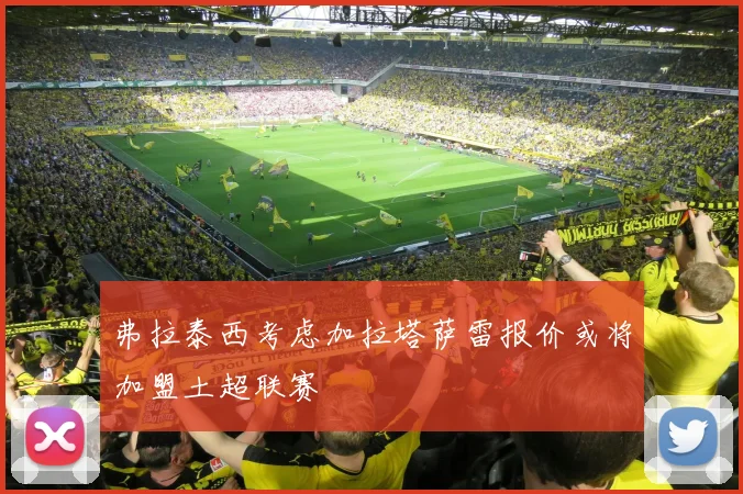 弗拉泰西考虑加拉塔萨雷报价或将加盟土超联赛