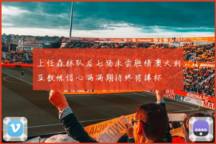 上任森林队后七场未尝胜绩澳大利亚教练信心满满期待终将捧杯