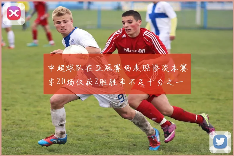 中超球队在亚冠赛场表现惨淡本赛季20场仅获2胜胜率不足十分之一