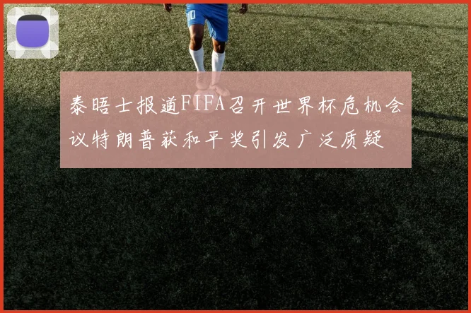 泰晤士报道FIFA召开世界杯危机会议特朗普获和平奖引发广泛质疑