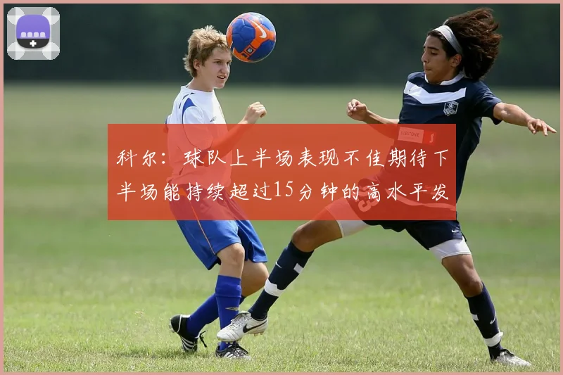 科尔：球队上半场表现不佳期待下半场能持续超过15分钟的高水平发挥