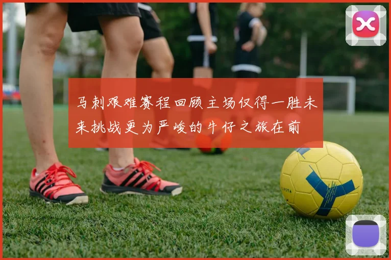 马刺艰难赛程回顾主场仅得一胜未来挑战更为严峻的牛仔之旅在前
