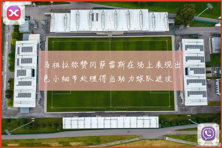 马祖拉称赞冈萨雷斯在场上表现出色小细节处理得当助力球队进攻