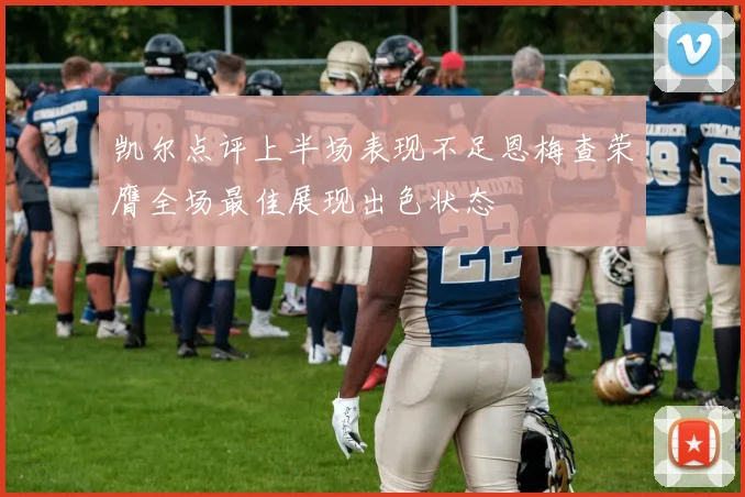 凯尔点评上半场表现不足恩梅查荣膺全场最佳展现出色状态
