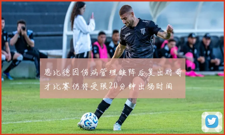 恩比德因伤病管理缺阵后复出对奇才比赛仍将受限20分钟出场时间