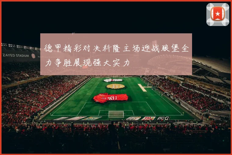 德甲精彩对决科隆主场迎战狼堡全力争胜展现强大实力