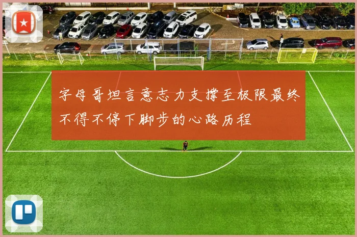 字母哥坦言意志力支撑至极限最终不得不停下脚步的心路历程