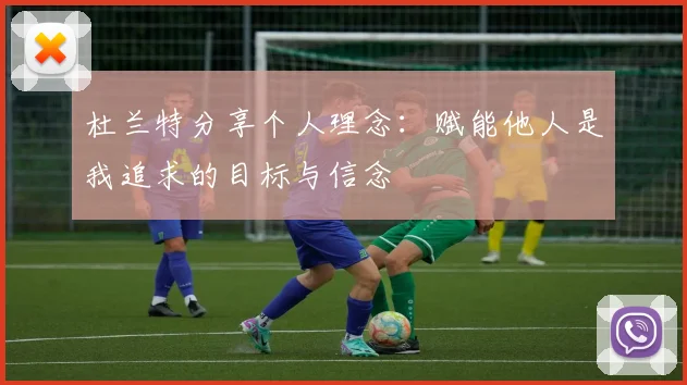 杜兰特分享个人理念：赋能他人是我追求的目标与信念