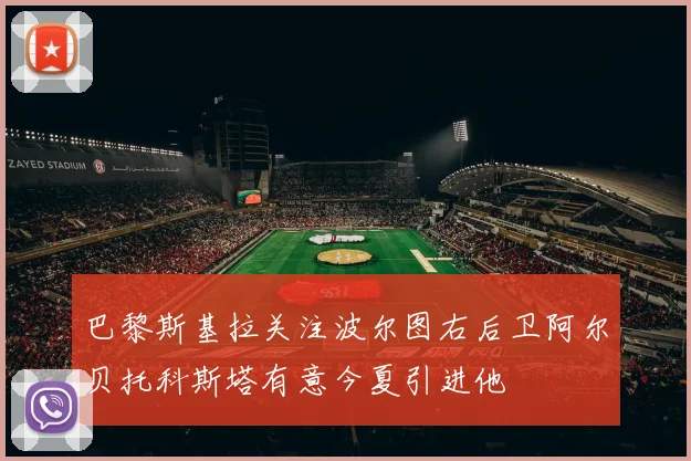 巴黎斯基拉关注波尔图右后卫阿尔贝托科斯塔有意今夏引进他