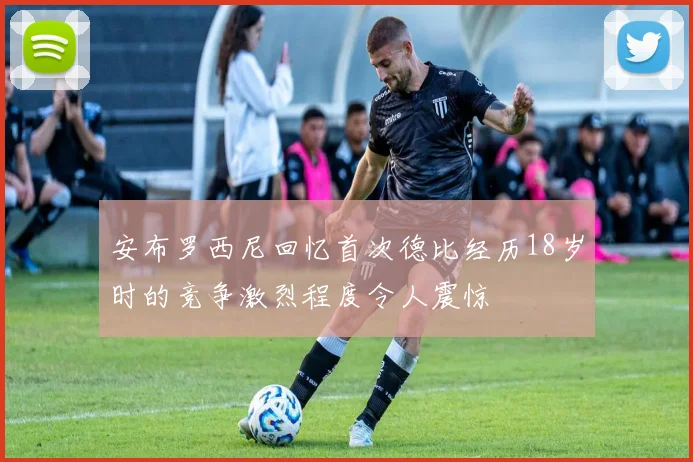 安布罗西尼回忆首次德比经历18岁时的竞争激烈程度令人震惊