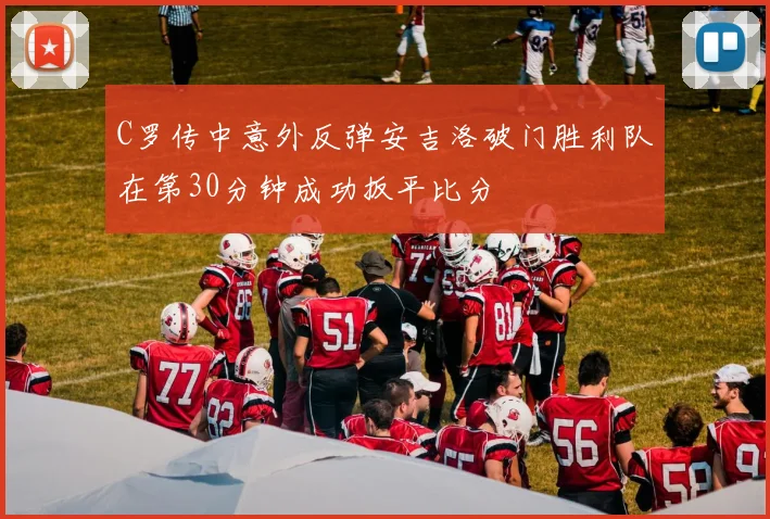 C罗传中意外反弹安吉洛破门胜利队在第30分钟成功扳平比分
